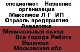 IT специалист › Название организации ­ Максимов Л.Г, ИП › Отрасль предприятия ­ Аналитика › Минимальный оклад ­ 30 000 - Все города Работа » Вакансии   . Московская обл.,Железнодорожный г.